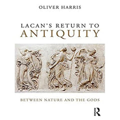 Lacan's Return to Antiquity: Between Nature and the Gods - Oliver Harris