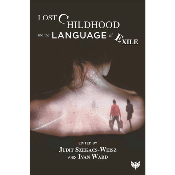 Lost Childhood and the Language of Exile - ed.Judit Szekacs-Weisz and Ivan Ward