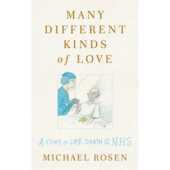 Many Different Kinds of Love A story of life, death and the NHS - Michael Rosen