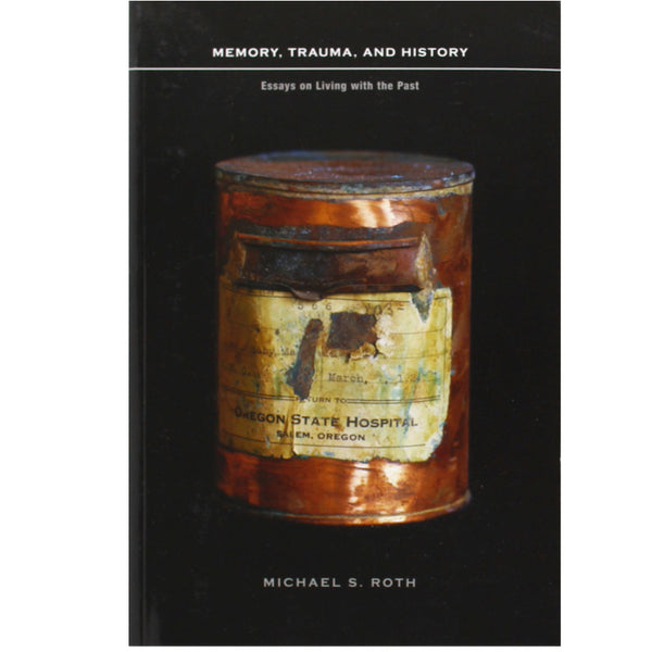 Memory, Trauma, and History: Essays on Living with the Past - Michael S. Roth