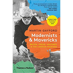 Modernists & Mavericks: Bacon, Freud, Hockney and the London Painters -  Martin Gayford 