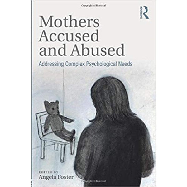 Mothers Accused and Abused: Addressing Complex Psychological Needs - edited by Angela Foster