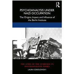 Psychoanalysis Under Nazi Occupation: The Origins, Impact and Influence of the Berlin Institute - Laura Sokolowsky