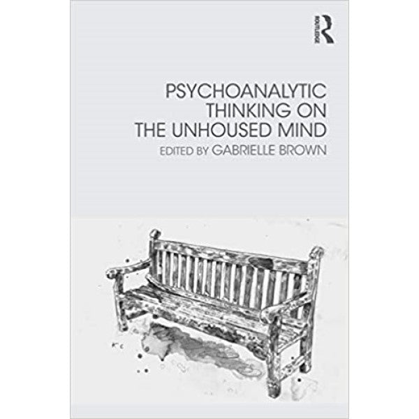 Psychoanalytic Thinking on the Unhoused Mind -  ed. Gabrielle Brown