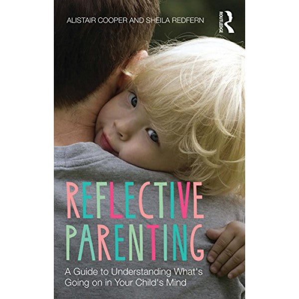 Reflective Parenting A Guide to Understanding What's Going on in Your Child's Mind - Alistair Cooper, Sheila Redfern