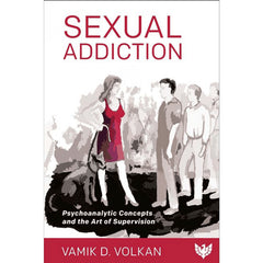 Sexual Addiction: Psychoanalytic Concepts and the Art of Supervision - Vamik D. Volkan
