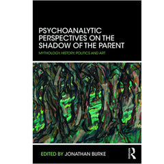 Psychoanalytic Perspectives on the Shadow of the Parent  Mythology, History, Politics and Art - edited by Jonathan Burke