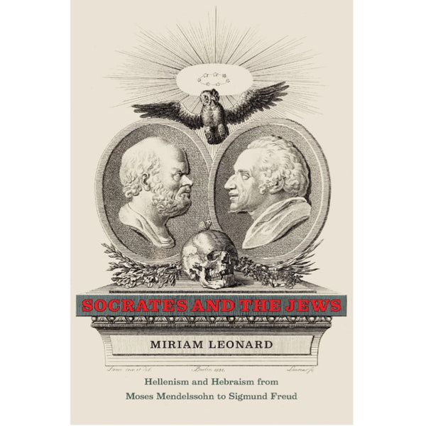 Socrates and the Jews: Hellenism and Hebraism from Moses Mendelssohn to Sigmund Freud - Miriam Leonard