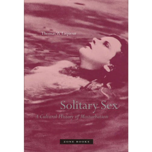 Solitary Sex: A Cultural History of Masturbation - Thomas W. Laqueur