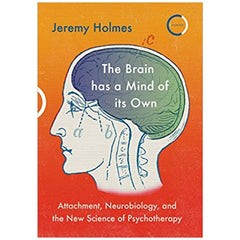 The Brain has a Mind of its Own: Attachment, Neurobiology and the New Science of Psychotherapy - Jeremy Homes