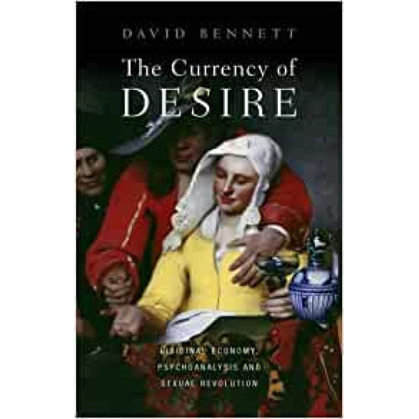 The Currency of Desire: Libidinal Economy, Psychoanalysis and Sexual Revolution - David Bennett