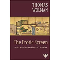 The Erotic Screen: Desire, Addiction and Perversity in Cinema - Thomas Wolman 