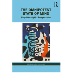 The Omnipotent State of Mind: Psychoanalytic Perspectives - ed.Jean Arundale