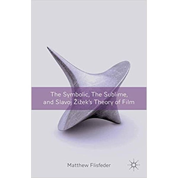 The Symbolic, the Sublime, and Slavoj Zizek's Theory of Film - M. Flisfeder