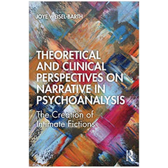 Theoretical and Clinical Perspectives on Narrative in Psychoanalysis: The Creation of Intimate Fictions - Joye Weisel-Barth