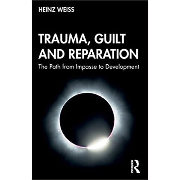 Trauma, Guilt and Reparation: The Path from Impasse to Development - Heinz Weiss