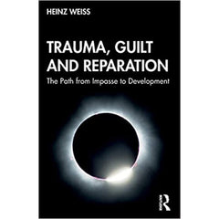 Trauma, Guilt and Reparation: The Path from Impasse to Development - Heinz Weiss 