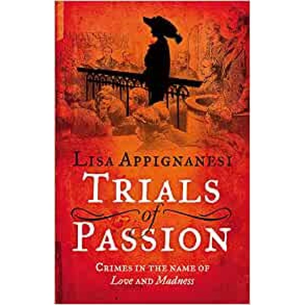 Trials of Passion: Crimes in the Name of Love and Madness - Lisa Appignanesi