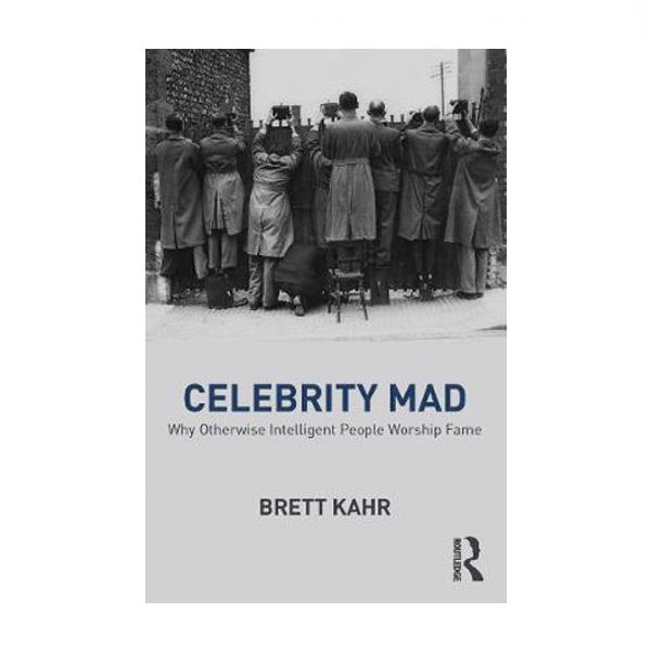 Celebrity Mad: Why Otherwise Intelligent People Worship Fame - Brett Kahr