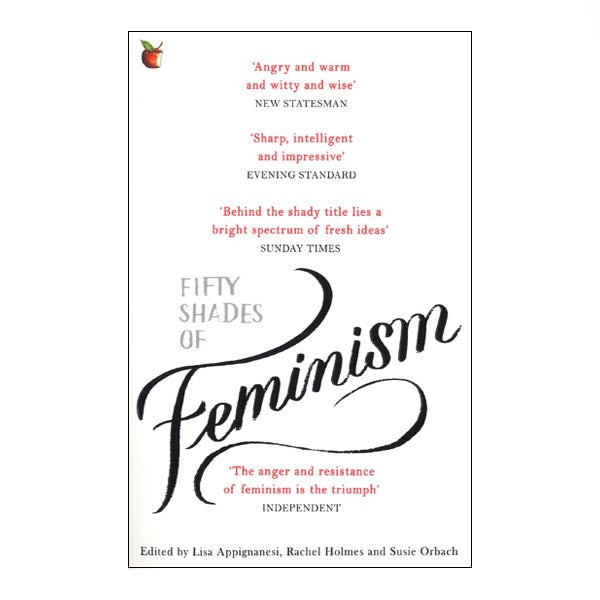 Fifty Shades of Feminism - ed. by Lisa Appignanesi, Rachel Holmes & Susie Orbach