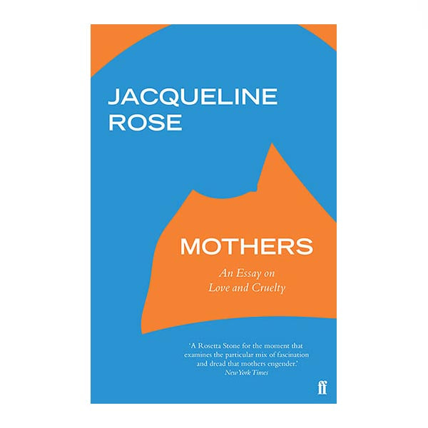 Mothers: An Essay on Love and Cruelty - Jacqueline Rose