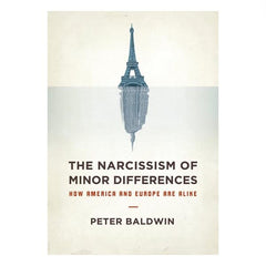 The Narcissism of Minor Differences: How America And Europe Are Alike - Peter Baldwin