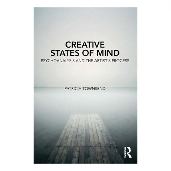 Creative States of Mind: Psychoanalysis & The Artist's Process - Patricia Townsend